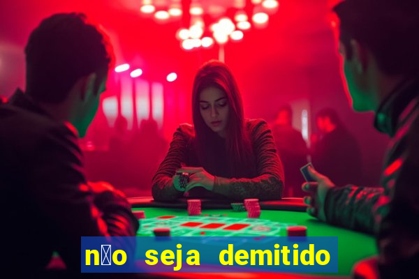 n茫o seja demitido como ganhar na loteria